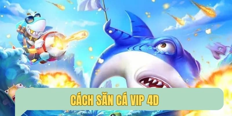 Tham gia chơi săn cá vip 4D dễ dàng với kho vũ khí mạnh