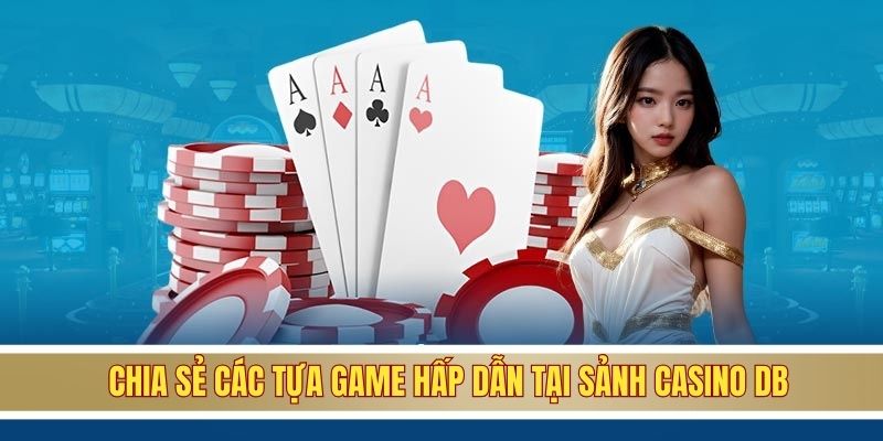 Chia sẻ các tựa game hấp dẫn tại sảnh casino DB