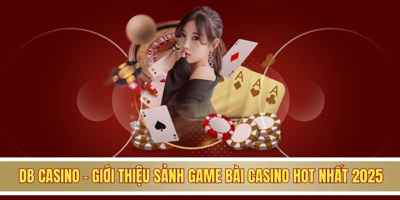DB Casino - Giới Thiệu Sảnh Game Bài Casino Hot Nhất 2025