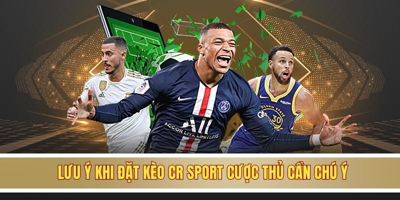 Lưu ý khi đặt kèo CR Sport cược thủ cần chú ý