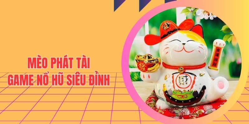 Mèo Thần Tài - Game Nổ Hũ Cực Phẩm Nhiều Phần Thưởng Lớn