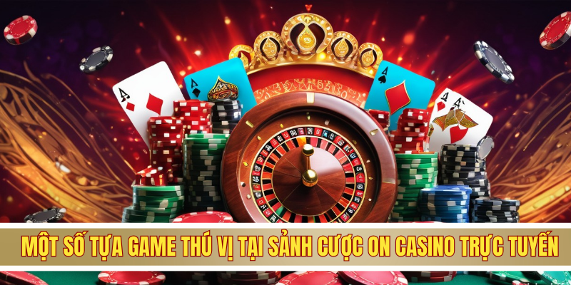 Một số tựa game thú vị tại sảnh cược ON casino trực tuyến