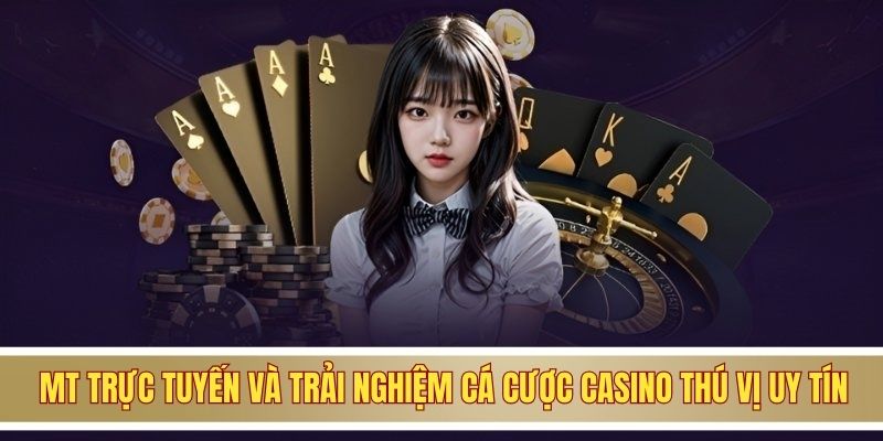 MT Trực Tuyến Và Trải Nghiệm Cá Cược Casino Thú Vị Uy Tín