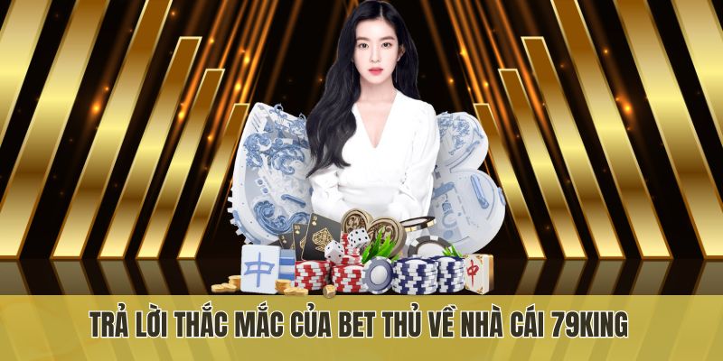 Trả lời thắc mắc của bet thủ về nhà cái 79king